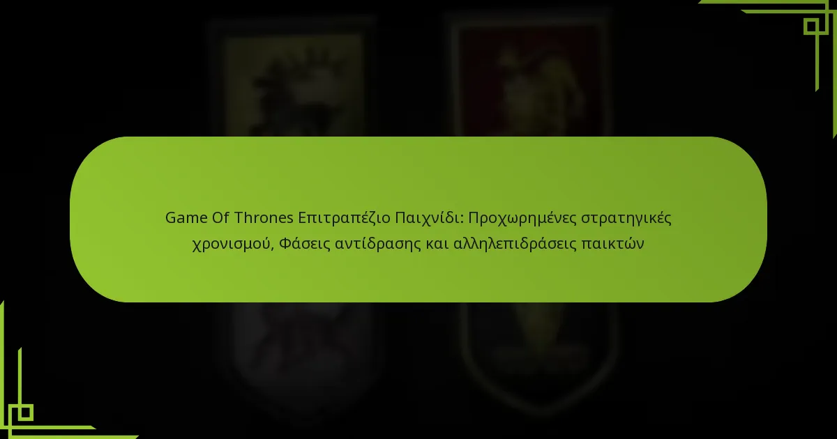Game Of Thrones Επιτραπέζιο Παιχνίδι: Προχωρημένες στρατηγικές χρονισμού, Φάσεις αντίδρασης και αλληλεπιδράσεις παικτών