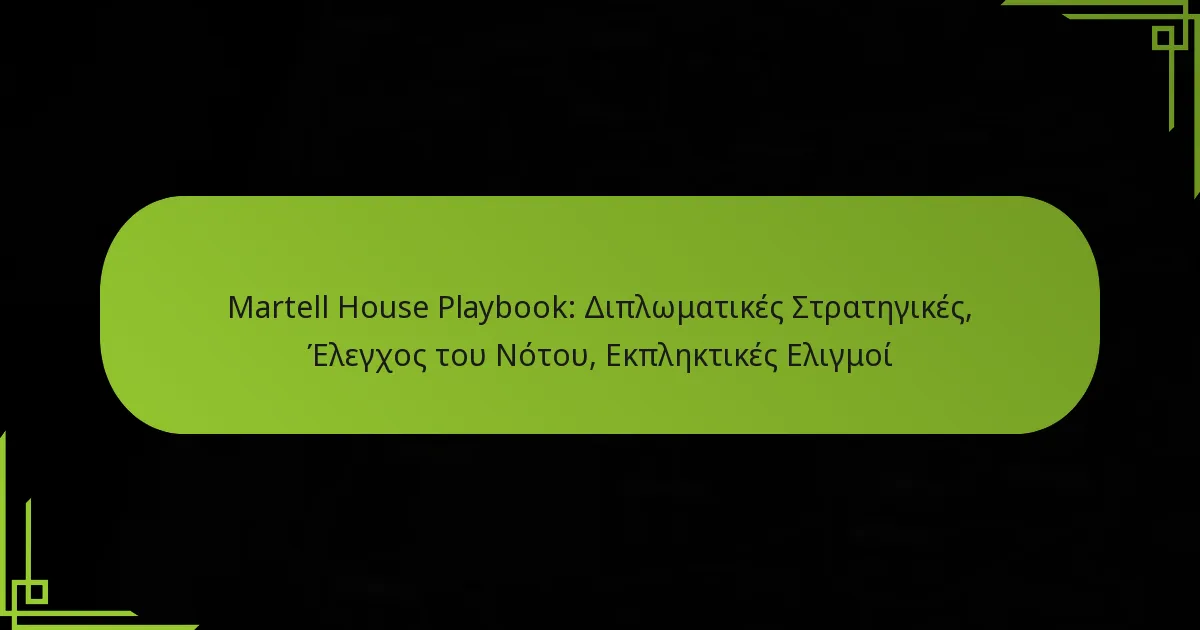 Martell House Playbook: Διπλωματικές Στρατηγικές, Έλεγχος του Νότου, Εκπληκτικές Ελιγμοί