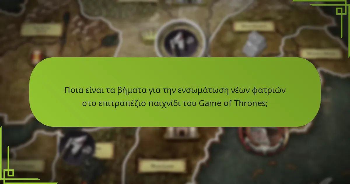 Ποια είναι τα βήματα για την ενσωμάτωση νέων φατριών στο επιτραπέζιο παιχνίδι του Game of Thrones;