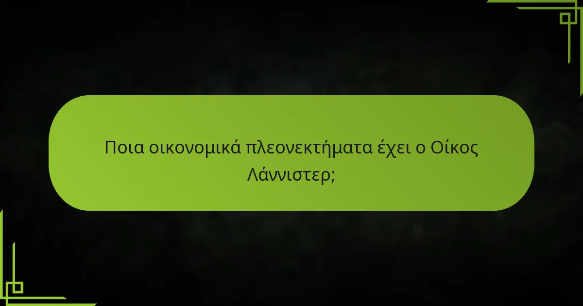 Ποια οικονομικά πλεονεκτήματα έχει ο Οίκος Λάννιστερ;
