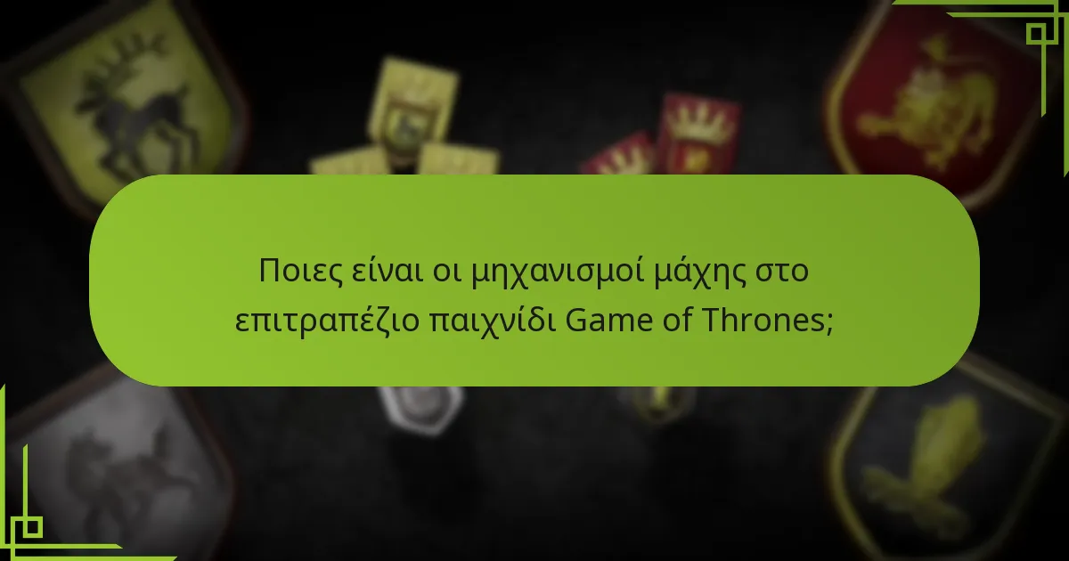 Ποιες είναι οι μηχανισμοί μάχης στο επιτραπέζιο παιχνίδι Game of Thrones;