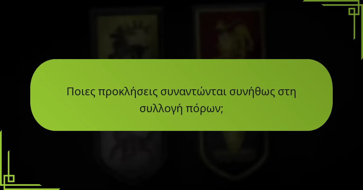 Ποιες προκλήσεις συναντώνται συνήθως στη συλλογή πόρων;