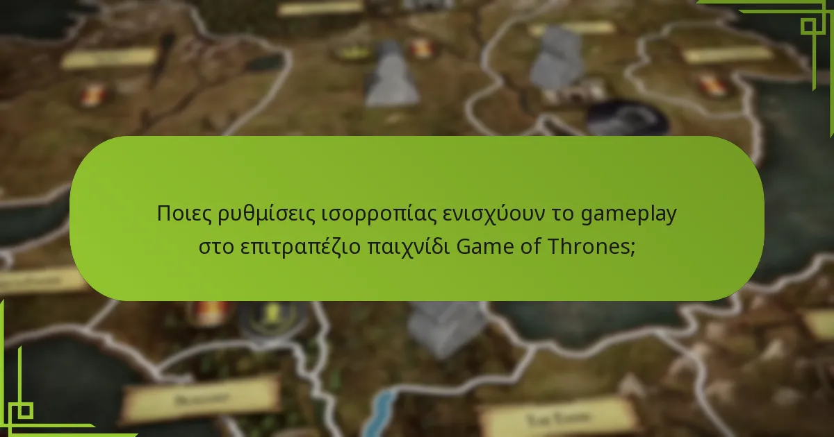 Ποιες ρυθμίσεις ισορροπίας ενισχύουν το gameplay στο επιτραπέζιο παιχνίδι Game of Thrones;