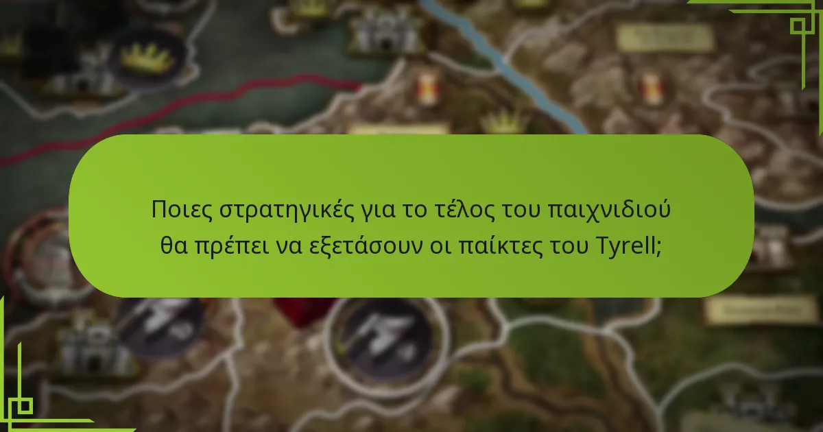 Ποιες στρατηγικές για το τέλος του παιχνιδιού θα πρέπει να εξετάσουν οι παίκτες του Tyrell;