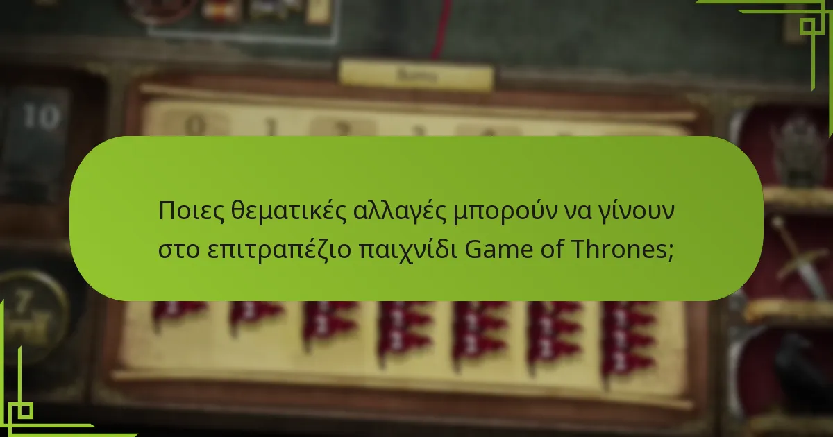 Ποιες θεματικές αλλαγές μπορούν να γίνουν στο επιτραπέζιο παιχνίδι Game of Thrones;