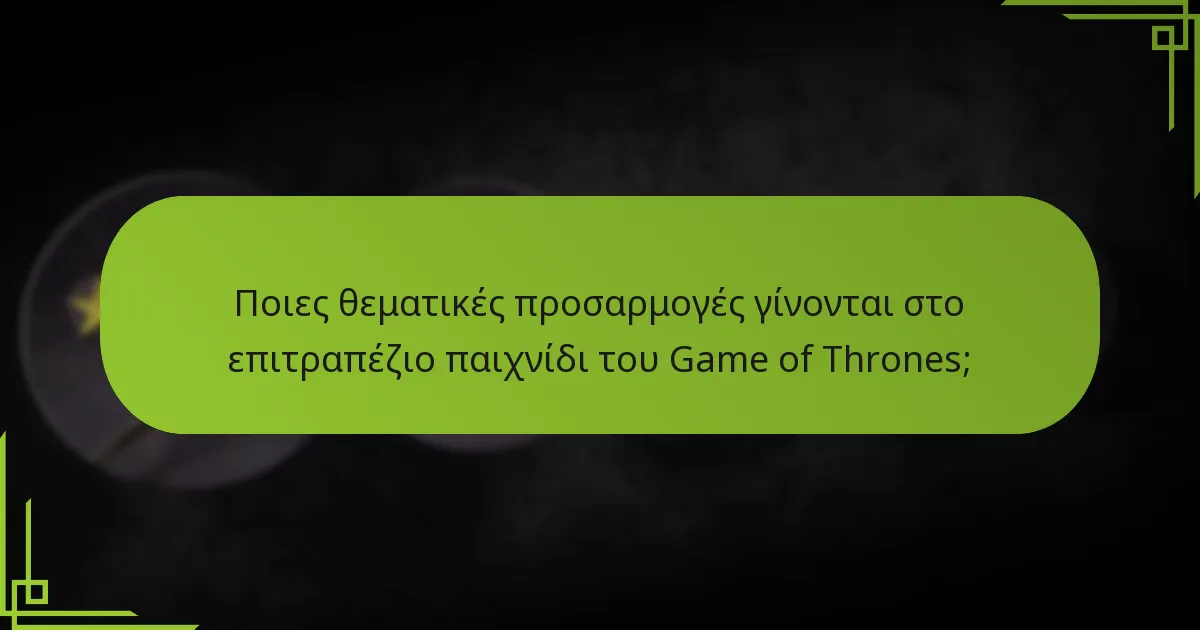 Ποιες θεματικές προσαρμογές γίνονται στο επιτραπέζιο παιχνίδι του Game of Thrones;