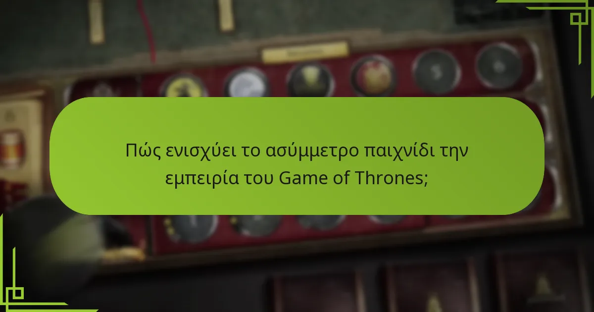 Πώς ενισχύει το ασύμμετρο παιχνίδι την εμπειρία του Game of Thrones;